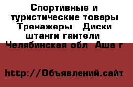 Спортивные и туристические товары Тренажеры - Диски,штанги,гантели. Челябинская обл.,Аша г.